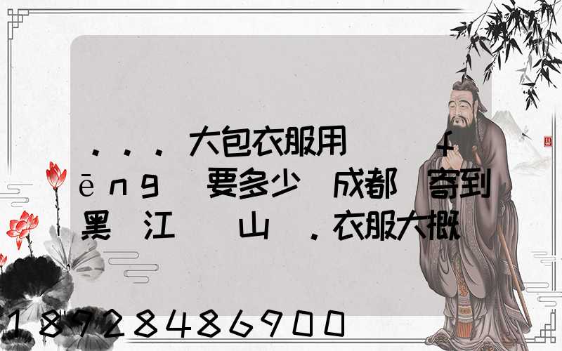 ...大包衣服用順風(fēng)要多少錢成都郵寄到黑龍江雙鴨山。衣服大概兩件貂皮...